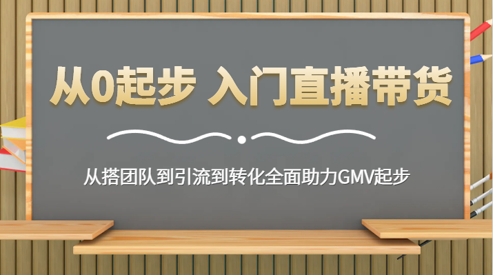 图片[1]-从0起步 入门直播带货 从搭团队到引流到转化全面助力GMV起步-暖阳网-优质付费教程和创业项目大全