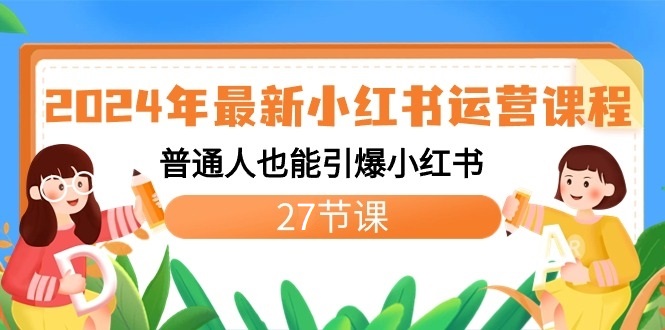 图片[1]-2024年全新小红书运营课程内容：平常人也可以点爆小红书的（27堂课）-暖阳网-优质付费教程和创业项目大全