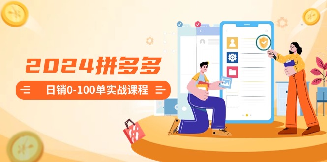 图片[1]-2024拼多多平台日销0-100单实战演练课程内容：初学者申请注册开实体店到日销100单全套步骤-暖阳网-优质付费教程和创业项目大全