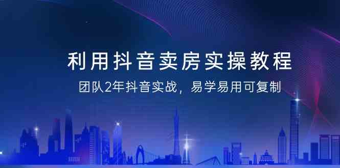 图片[1]-运用抖音卖房实际操作实例教程，精英团队2年抖音视频实战演练，简单易用复制推广（无水印图片课程内容）-暖阳网-优质付费教程和创业项目大全