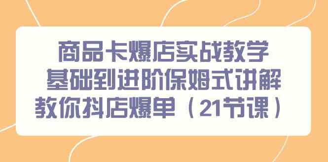 图片[1]-商品卡爆店实战教学，基础到进阶保姆式讲解教你抖店爆单（21节课）-暖阳网-优质付费教程和创业项目大全