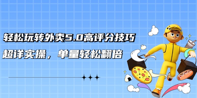 图片[1]-轻松玩转外卖5.0高评分技巧，超详实操，单量轻松翻倍（21节视频课）-暖阳网-优质付费教程和创业项目大全