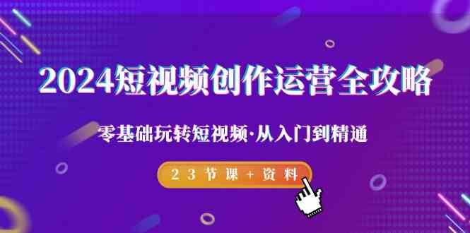 图片[1]-2024短视频创作运营全攻略，零基础玩转短视频从入门到精通-23节课+资料-暖阳网-优质付费教程和创业项目大全