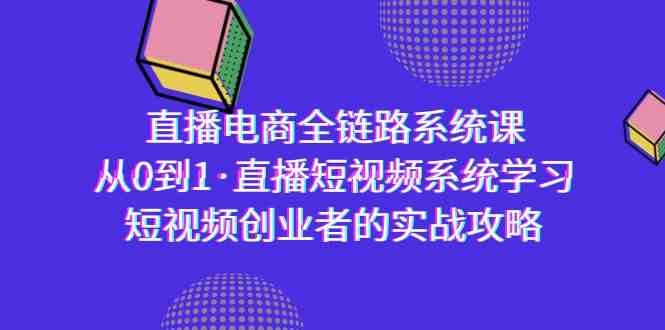 图片[1]-直播电商-全链路系统课，从0到1·直播短视频系统学习，短视频创业者的实战-暖阳网-优质付费教程和创业项目大全