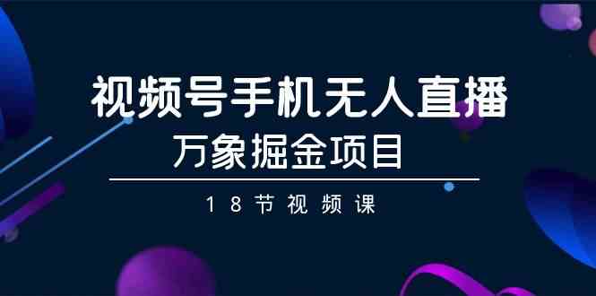 图片[1]-视频号手机无人直播-万象掘金项目（18节视频课）-暖阳网-优质付费教程和创业项目大全