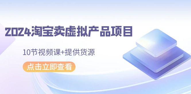 图片[1]-2024淘宝网卖虚拟产品新项目，10节视频课程 给予一手货源-暖阳网-优质付费教程和创业项目大全