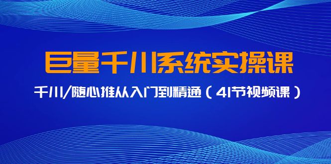 图片[1]-巨量千川系统实操课，千川/随心推从入门到精通（41节视频课）-暖阳网-优质付费教程和创业项目大全