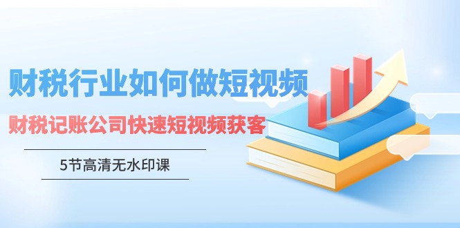 图片[1]-财税行业怎样做短视频，财税记账公司快速短视频获客-暖阳网-优质付费教程和创业项目大全