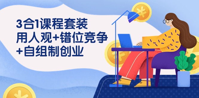 图片[1]-用人观+错位竞争+自主制创业，3合1课程套装（43节课）-暖阳网-优质付费教程和创业项目大全
