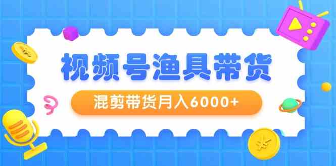 图片[1]-微信视频号钓具卖货，剪辑卖货月入6000 ，养号视频剪辑选款卖货-暖阳网-优质付费教程和创业项目大全
