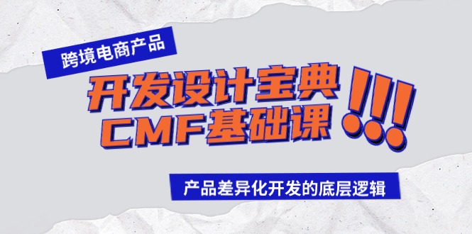 图片[1]-跨境电商产品研发设计秘笈CMF专业课：差异化竞争研发的底层思维-暖阳网-优质付费教程和创业项目大全