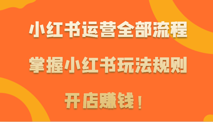 图片[1]-小红书运营全部流程，掌握小红书玩法规则，开店赚钱！-暖阳网-优质付费教程和创业项目大全