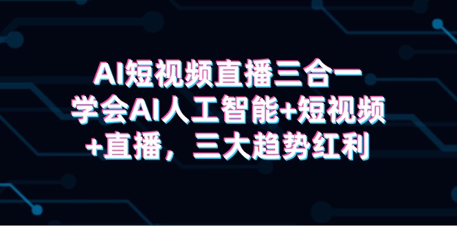 图片[1]-AI短视频带货三合一，懂得AI人工智能技术 小视频 直播间，三新趋势收益-暖阳网-优质付费教程和创业项目大全