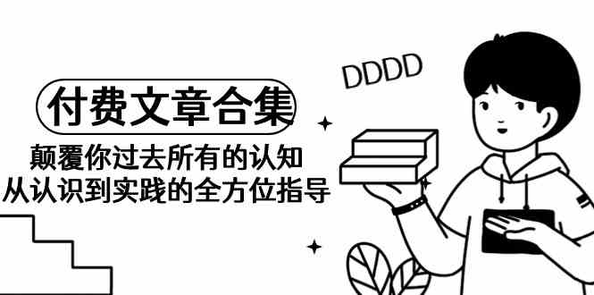 图片[1]-某公众号付费文章合集-颠覆你过去所有的认知，从认识到实践的全方位指导-暖阳网-优质付费教程和创业项目大全