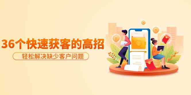 图片[1]-分享36个快速获客的高招：轻松解决缺少客户问题，有效才是硬道理-暖阳网-优质付费教程和创业项目大全