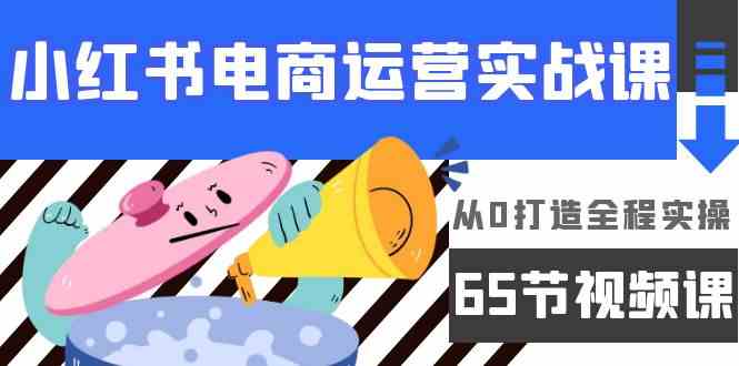 图片[1]-小红书电商经营实战演练课，从0打造出全过程实际操作（63节视频课程）-暖阳网-优质付费教程和创业项目大全