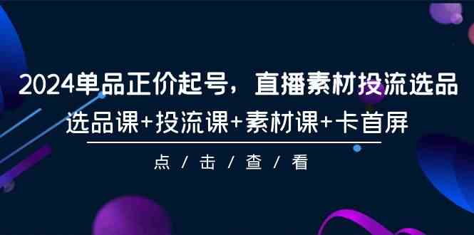 图片[1]-2024品类原价养号，直播素材投流选款，选款课 投流课 素材内容课 卡首屏（100堂课）-暖阳网-优质付费教程和创业项目大全