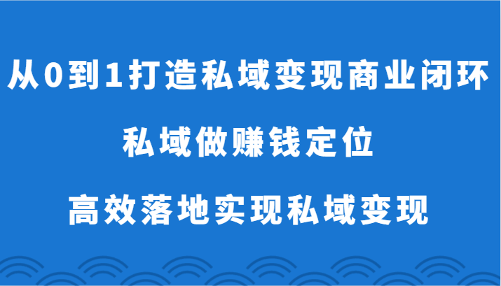 图片[1]-从0到1打造出私域变现商业闭环-公域做挣钱精准定位，高效率落地式完成私域变现-暖阳网-优质付费教程和创业项目大全