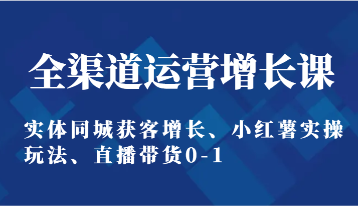 图片[1]-全渠道运营提高课：实体线同城网拓客提高、小红书实际操作游戏玩法、直播卖货0-1-暖阳网-优质付费教程和创业项目大全