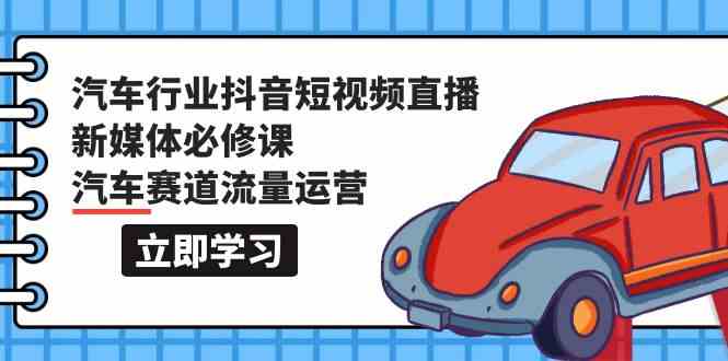 图片[1]-汽车行业抖音短视频直播新媒体必修课，汽车赛道流量运营（118节课）-暖阳网-优质付费教程和创业项目大全