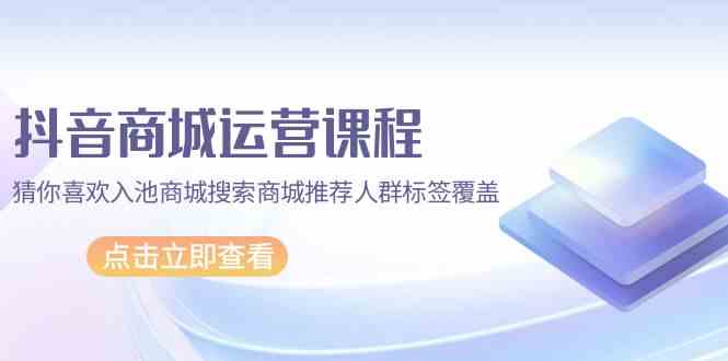 图片[1]-抖音商城营销课程，热门推荐入池商城系统检索商城系统强烈推荐精准人群遮盖（67堂课）-暖阳网-优质付费教程和创业项目大全