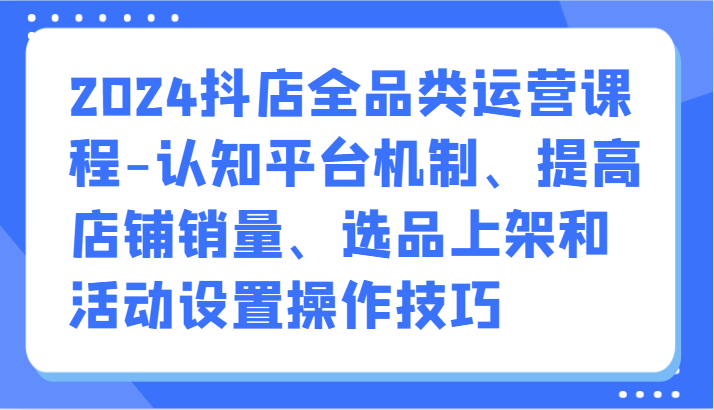 图片[1]-2024抖音小店全渠道营销课程-认知能力服务平台体制、提升店铺销量、选款发布活动设定操作方法-暖阳网-优质付费教程和创业项目大全