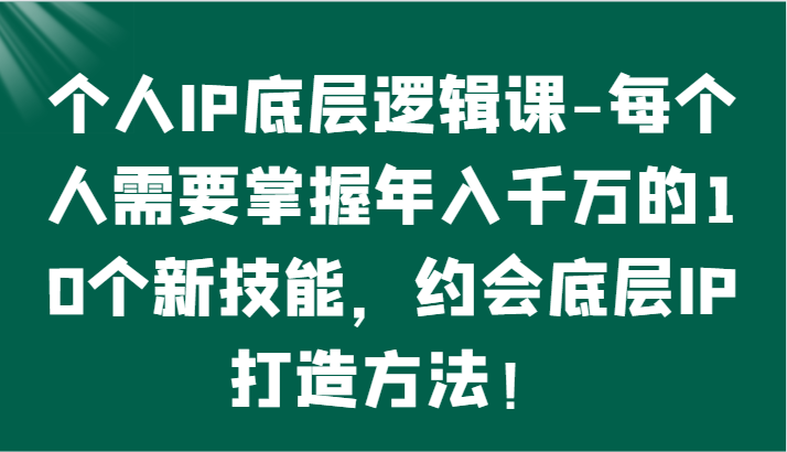 图片[1]-个人IP底层逻辑-掌握年入千万的10个新技能，约会底层IP的打造方法！-暖阳网-优质付费教程和创业项目大全