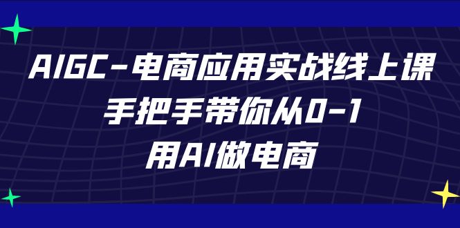 图片[1]-AIGC电子商务运用实战演练线上课，从零陪你从0-1，用AI开网店（升级39堂课）-暖阳网-优质付费教程和创业项目大全