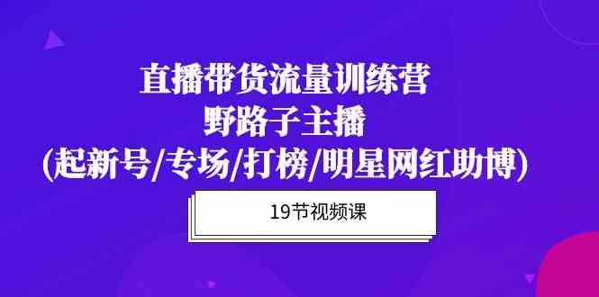 图片[1]-直播带货流量特训营，野路子主播(起新号/专场/打榜/明星网红助博)-暖阳网-优质付费教程和创业项目大全