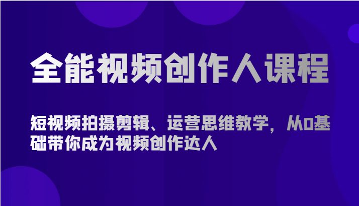 图片[1]-全能型短视频创作人课程内容-短视频拍摄剪辑、营销思维课堂教学，从0基本陪你变成短视频创作大咖-暖阳网-中创网,福缘网,冒泡网资源整合