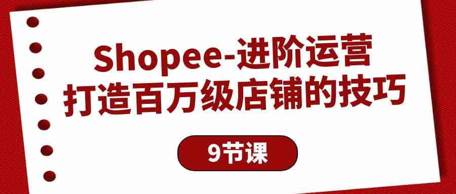 图片[1]-Shopee进阶运营：打造百万级店铺的技巧（9节课）-中创网_分享创业资讯_最新网络项目资源_中赚