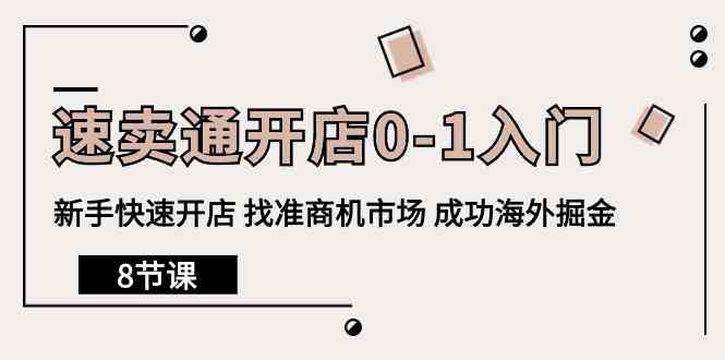 图片[1]-全球速卖通开实体店0-1新手入门，初学者迅速开实体店 选准创业商机销售市场 取得成功国外掘金队（8堂课）