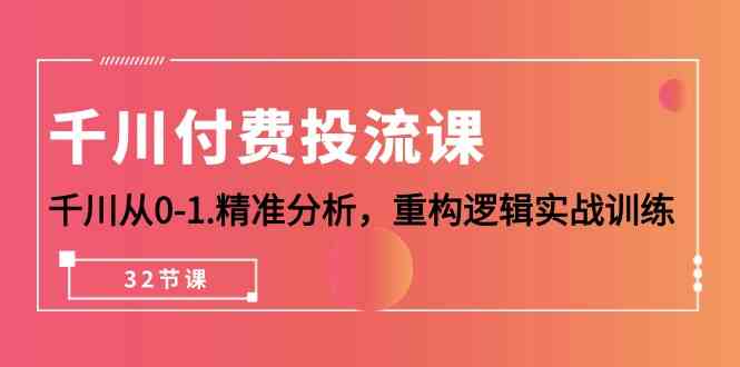 图片[1]-巨量千川付钱投流课，巨量千川从0-1深入分析，重新构建逻辑性实战演练（32堂课）