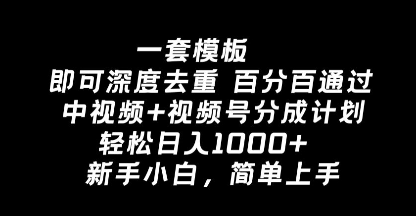 一套模板即可深度去重，百分百通过中视频+视频号分成计划，轻松日入1000+