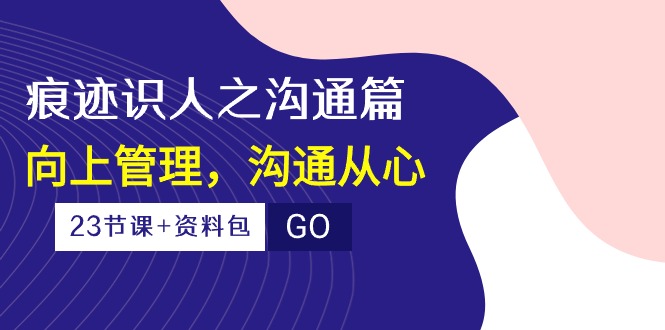 图片[1]-印痕辨人之沟通交流篇，向上管理，沟通交流由心（23堂课 学习资料）
