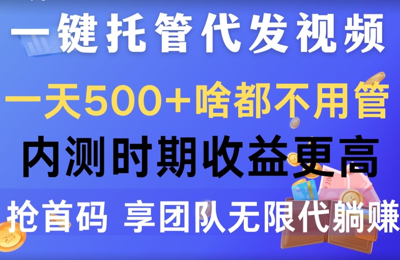一键托管代发视频，一天500 啥都不用管，内测时期收益更高，抢首码，享团队无限代躺赚
