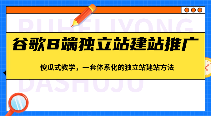 图片[1]-谷歌搜索B端独立站建站营销推广，简单化课堂教学，一套系统化的独立站建站方式（83节）