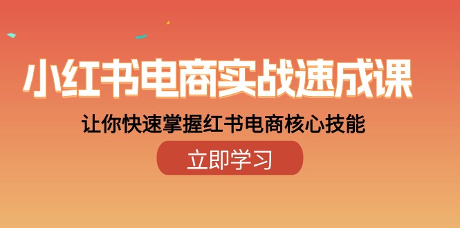 图片[1]-小红书电商实战演练速成课，让你快速把握小红书电子商务核心技能（28课）