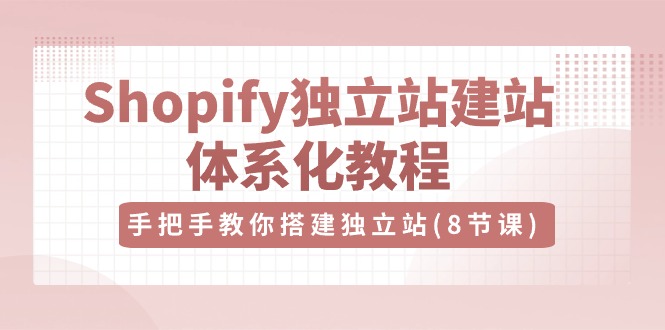 图片[1]-Shopify独立站建站体系化教程，手把手教你搭建独立站（8节视频课）