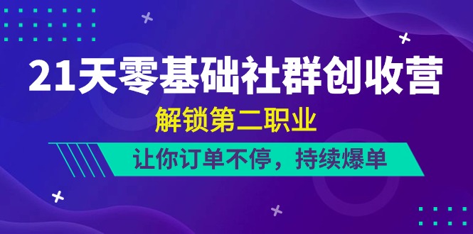 图片[1]-21天零基础社群营销增收营，开启第二职业，使你订单信息不断，不断打造爆款（22节）