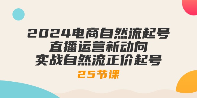 图片[1]-2024电子商务自然流养号，抖音运营新动态 实战演练自然流原价养号（25堂课）