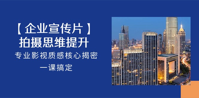 图片[1]-【企业宣传视频】拍照思维拓展，技术专业影视剧层次感关键揭秘，一课解决（18节）