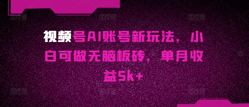 视频号AI账号新玩法，小白可做无脑板砖，单月收益5k 