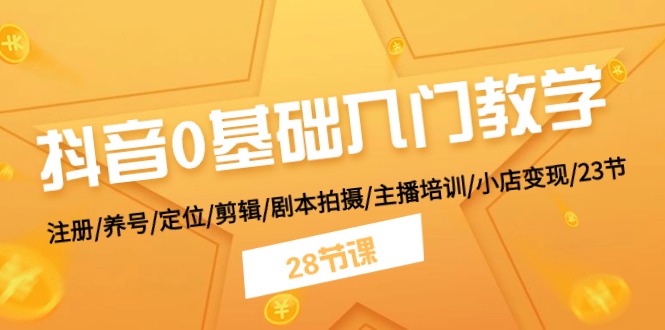 图片[1]-抖音0基础入门教学 注册/养号/定位/剪辑/剧本拍摄/主播培训/小店变现/28节