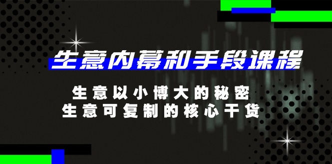 图片[1]-生意内幕和手段课程，生意以小博大的秘密，生意可复制的核心干货（20节）