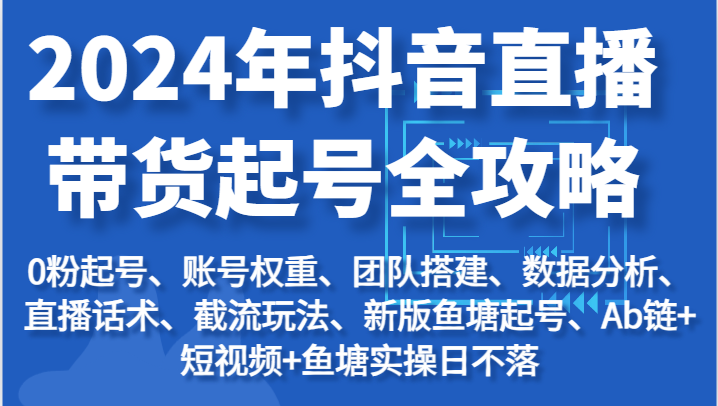 图片[1]-2024年抖音直播带货起号全攻略：起号/权重/团队/数据/话术/截流等