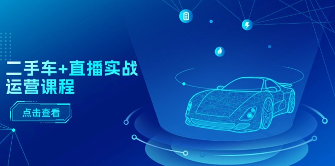 图片[1]-二手车直播实战运营课程：直播推荐/短视频推荐/千川投放/直播全流程