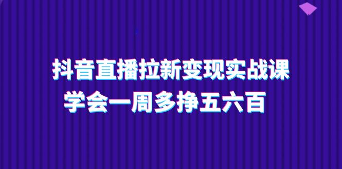 图片[1]-抖音直播间引流转现实操课，懂得一周多挣五六百（15堂课）