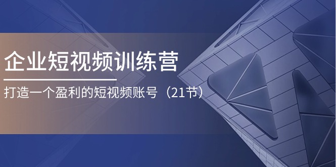 图片[1]-企业短视频夏令营：打造一个获利的自媒体账号（21节）