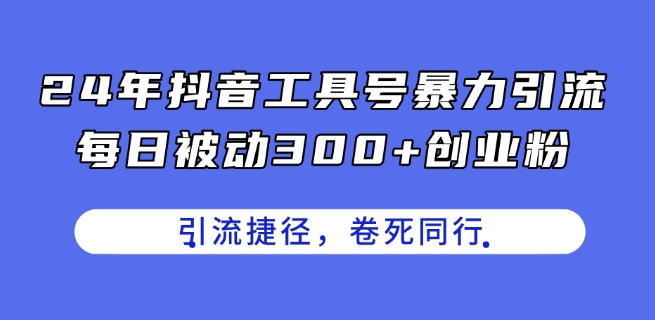 24年抖音工具号暴力引流，每日被动300 创业粉，创业粉捷径，卷死同行【揭秘】